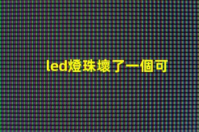 led燈珠壞了一個可以短接嗎 led燈燈珠壞了一個怎么辦